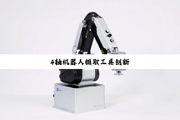 4轴机器人抓取工具创新
