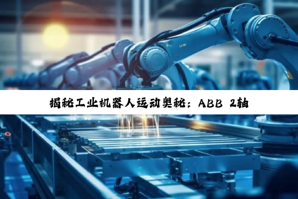揭秘工业机器人运动奥秘：ABB 2轴运动模式与单轴正方向深度解析